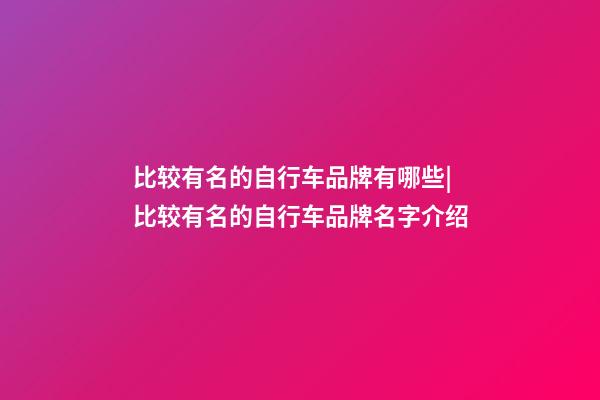 比较有名的自行车品牌有哪些|比较有名的自行车品牌名字介绍-第1张-商标起名-玄机派